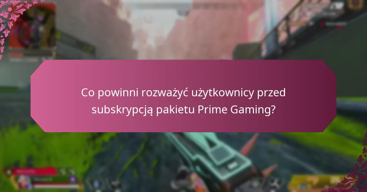 Co powinni rozważyć użytkownicy przed subskrypcją pakietu Prime Gaming?