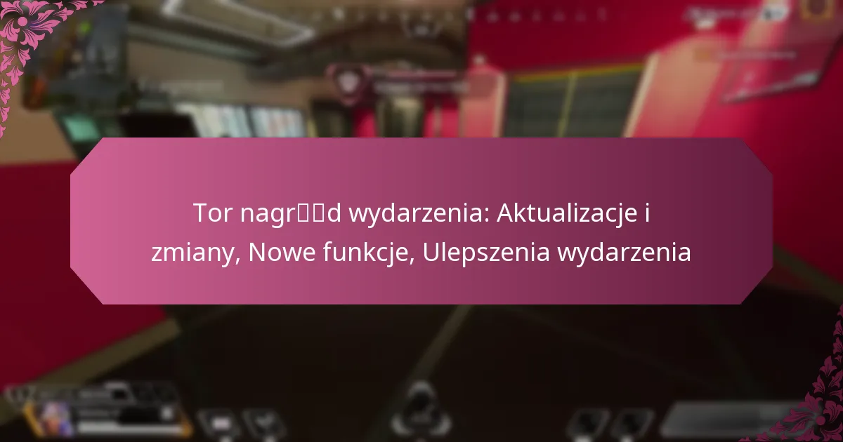 Tor nagród wydarzenia: Aktualizacje i zmiany, Nowe funkcje, Ulepszenia wydarzenia