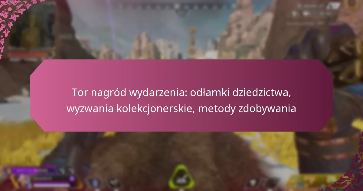 Tor nagród wydarzenia: odłamki dziedzictwa, wyzwania kolekcjonerskie, metody zdobywania