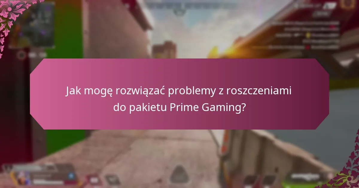 Jak mogę rozwiązać problemy z roszczeniami do pakietu Prime Gaming?