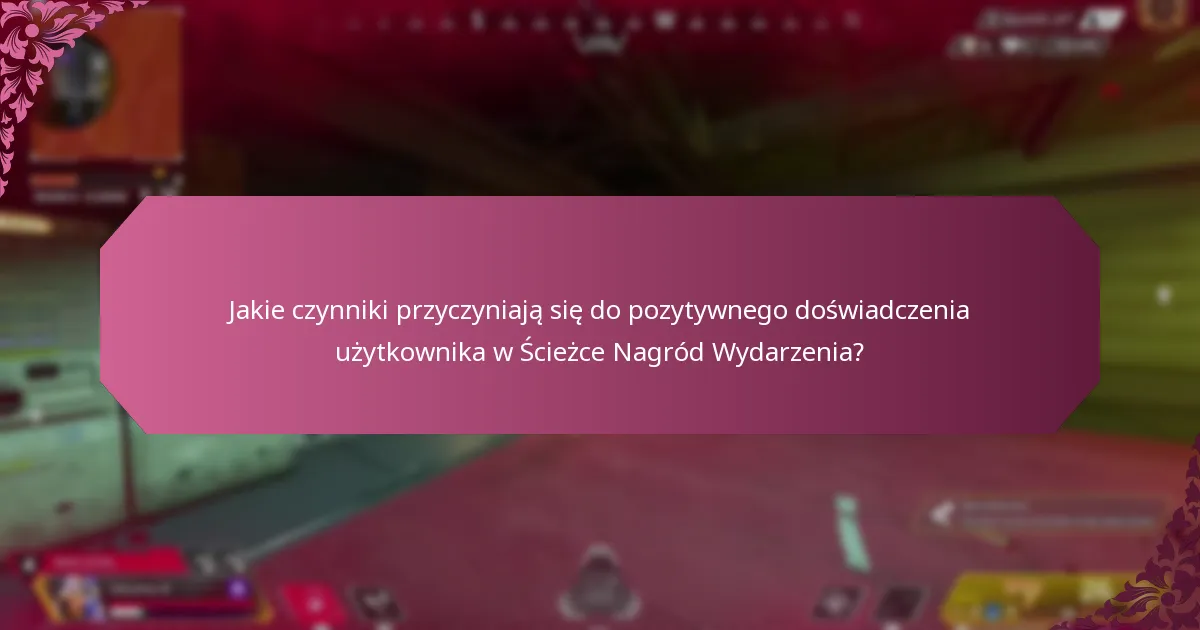 Jakie czynniki przyczyniają się do pozytywnego doświadczenia użytkownika w Ścieżce Nagród Wydarzenia?