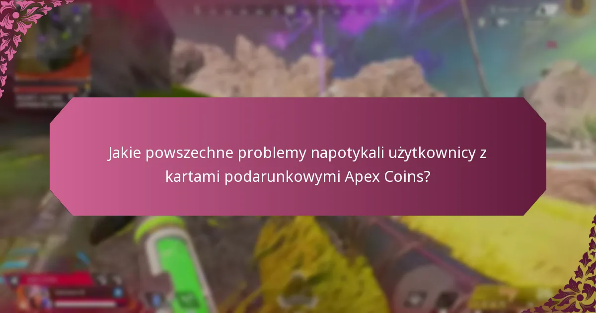 Jakie powszechne problemy napotykali użytkownicy z kartami podarunkowymi Apex Coins?
