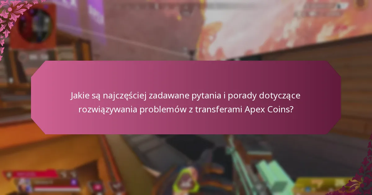 Jakie są najczęściej zadawane pytania i porady dotyczące rozwiązywania problemów z transferami Apex Coins?