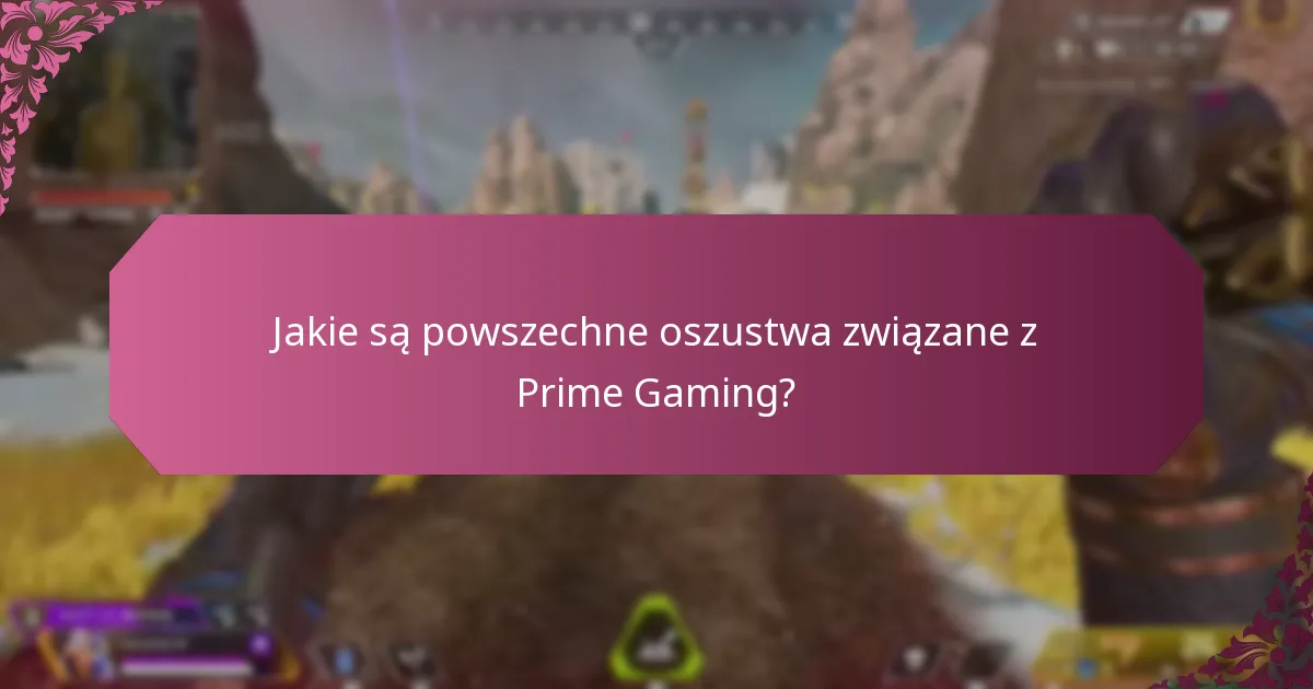Jakie są powszechne oszustwa związane z Prime Gaming?