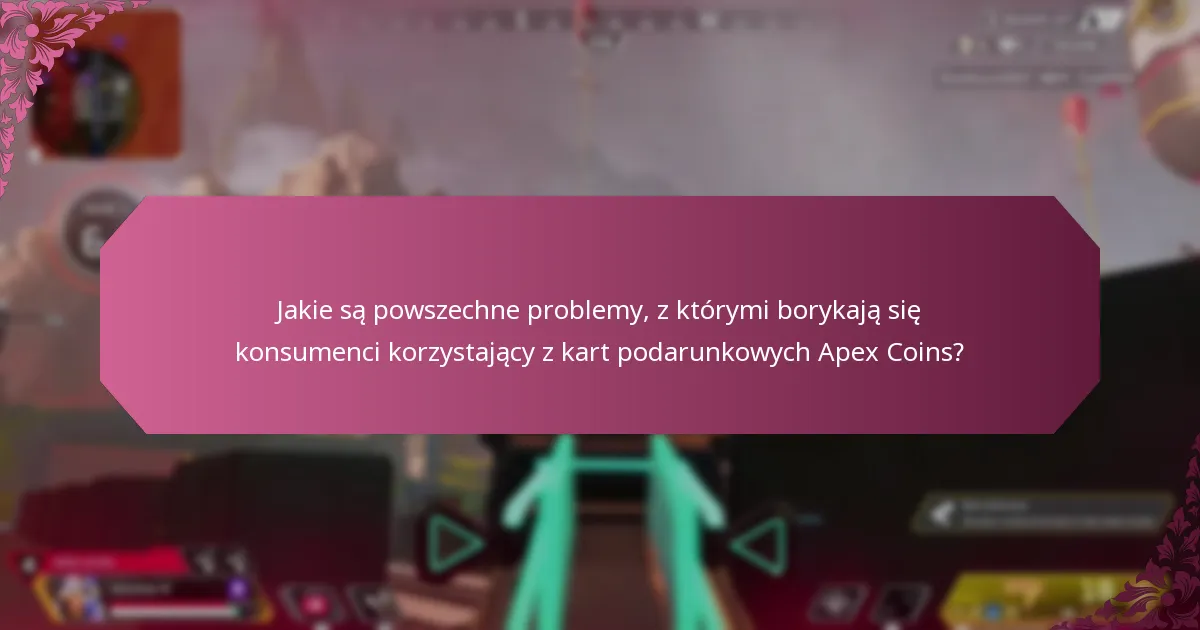 Jakie są powszechne problemy, z którymi borykają się konsumenci korzystający z kart podarunkowych Apex Coins?