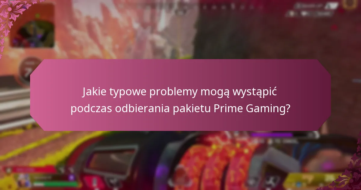 Jakie typowe problemy mogą wystąpić podczas odbierania pakietu Prime Gaming?