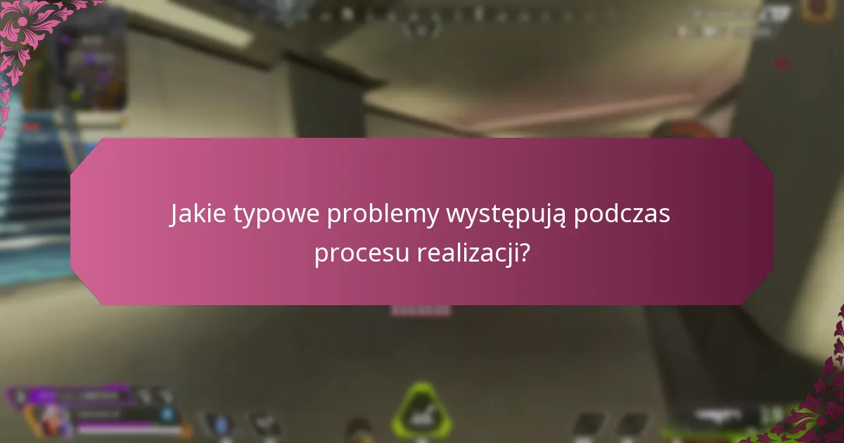 Jakie typowe problemy występują podczas procesu realizacji?